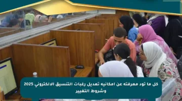 كل ما تود معرفته عن إمكانية تعديل رغبات التنسيق الإلكتروني 2025 وشروط التغيير